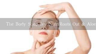 The Body Shop Ivy NutriRoots Oat & Aloe Vera Mask What are the ingredients of this product?